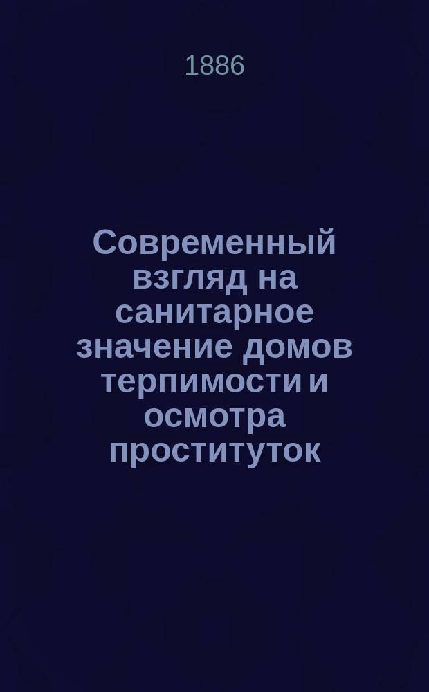 Современный взгляд на санитарное значение домов терпимости и осмотра проституток : Докл. в годич. заседании О-ва полт. врачей, 15 сент. 1885 г. Д.Д. Ахшарумова
