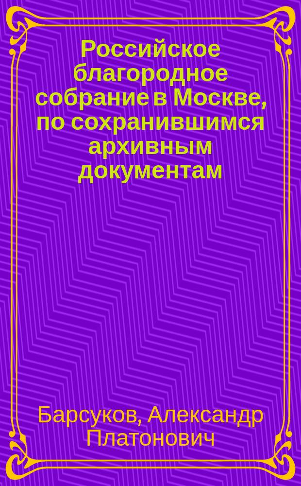 Российское благородное собрание в Москве, по сохранившимся архивным документам : С прил. Правил Рос. благород. собр. 1803 г. и Устава 1849 г