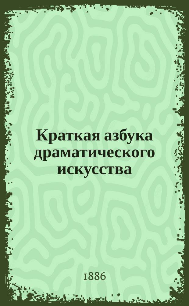 Краткая азбука драматического искусства : Практ. советы молодым людям, посвящающим себя сцен. деятельности