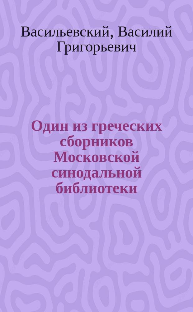 Один из греческих сборников Московской синодальной библиотеки : Ст. В.Г. Васильевского