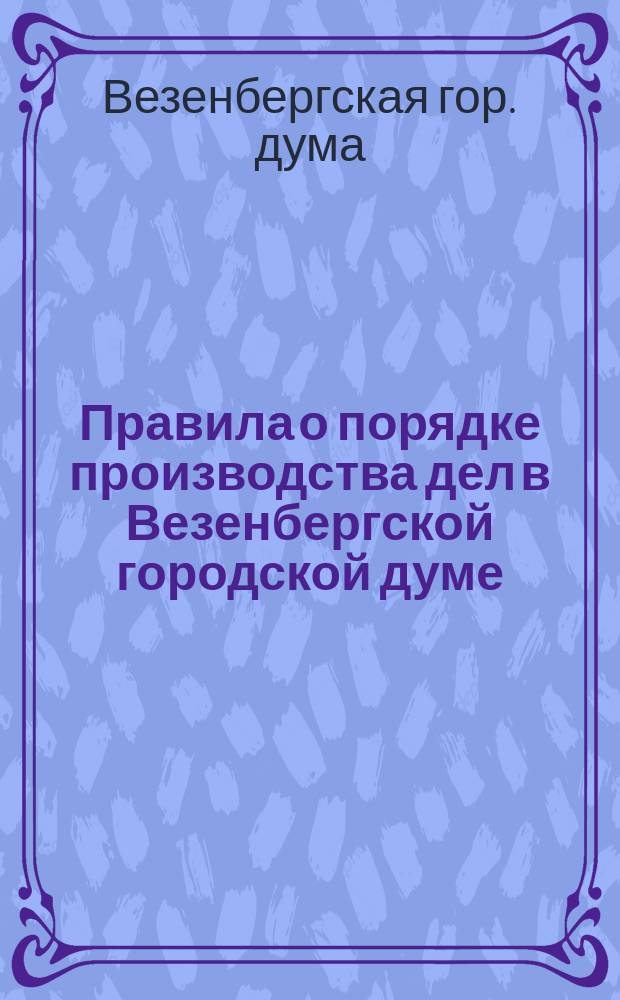 Правила о порядке производства дел в Везенбергской городской думе : Утв. ... 8 авг. 1879 г