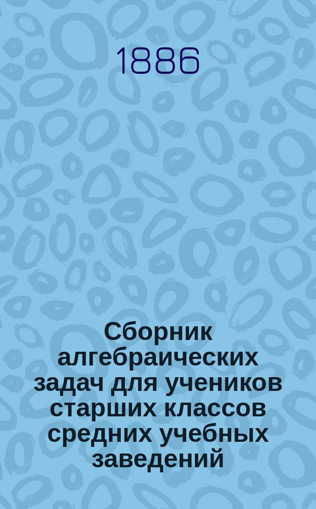 Сборник алгебраических задач для учеников старших классов средних учебных заведений