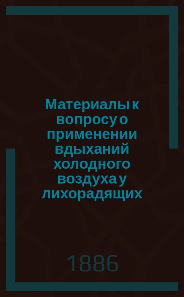Материалы к вопросу о применении вдыханий холодного воздуха у лихорадящих : Дис. на степ. д-ра мед. Ивана Войтекевича