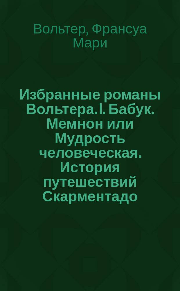 Избранные романы Вольтера. I. Бабук. Мемнон или Мудрость человеческая. История путешествий Скарментадо. Задиг или Судьба