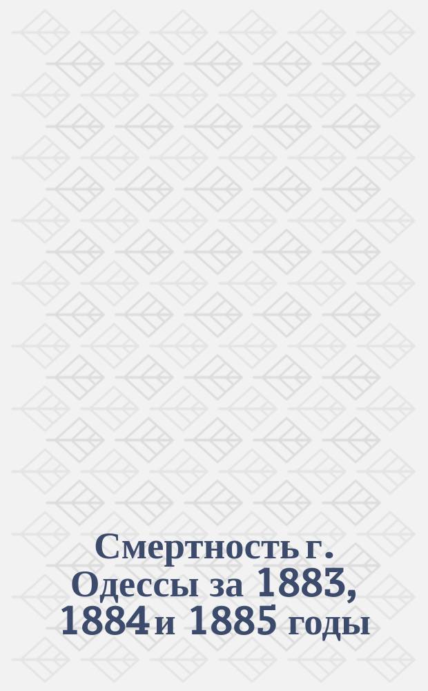 Смертность г. Одессы за 1883, 1884 и 1885 годы