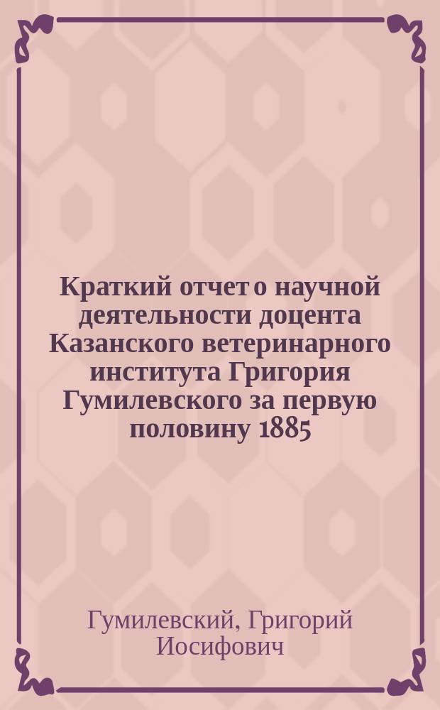Краткий отчет о научной деятельности доцента Казанского ветеринарного института Григория Гумилевского за первую половину 1885/86 академического года