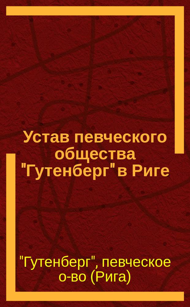 Устав певческого общества "Гутенберг" в Риге : Утв. 28 февр. 1886 г
