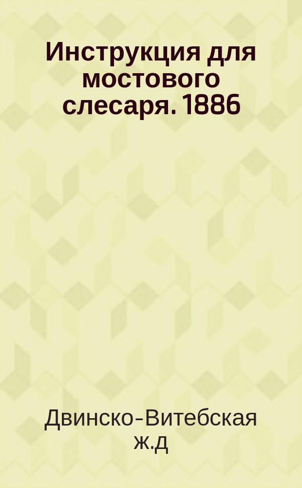 Инструкция для мостового слесаря. 1886