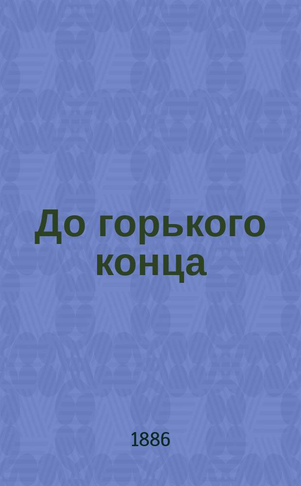 До горького конца : Комедия в 5 д