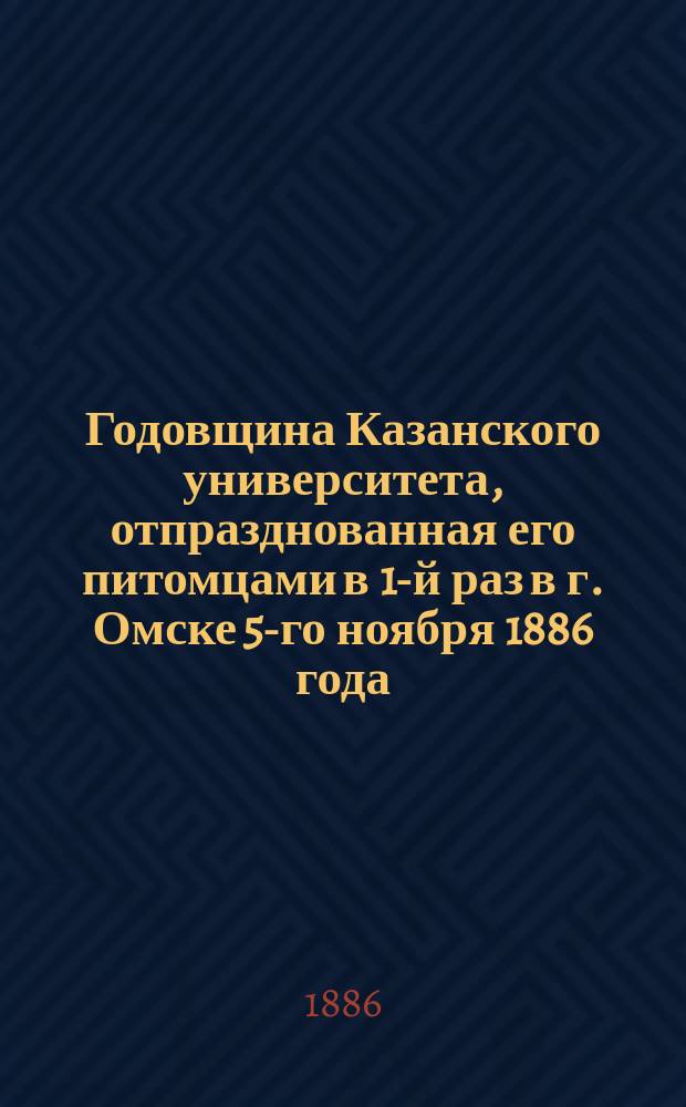 Годовщина Казанского университета, отпразднованная его питомцами в 1-й раз в г. Омске 5-го ноября 1886 года