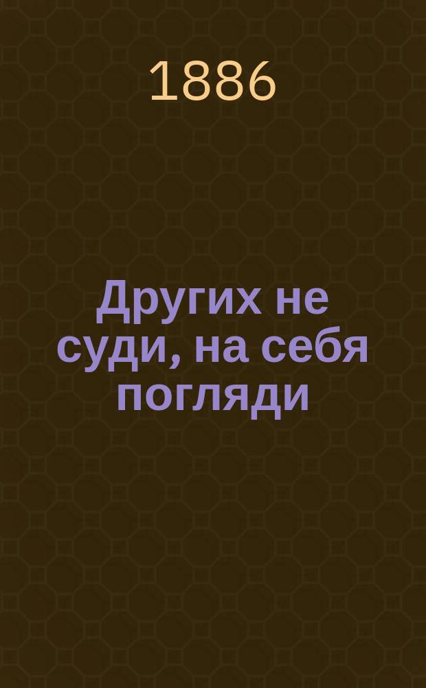 Других не суди, на себя погляди