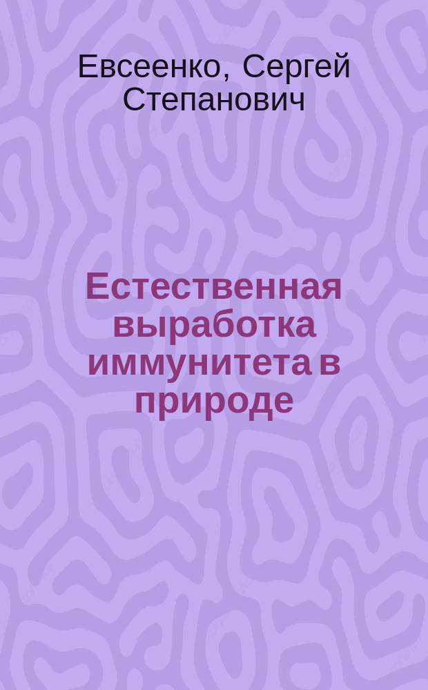 Естественная выработка иммунитета в природе : Чит. в заседании О-ва практ. вет. врачей в Москве, 13 апр. 1885 г. С. Евсеенко