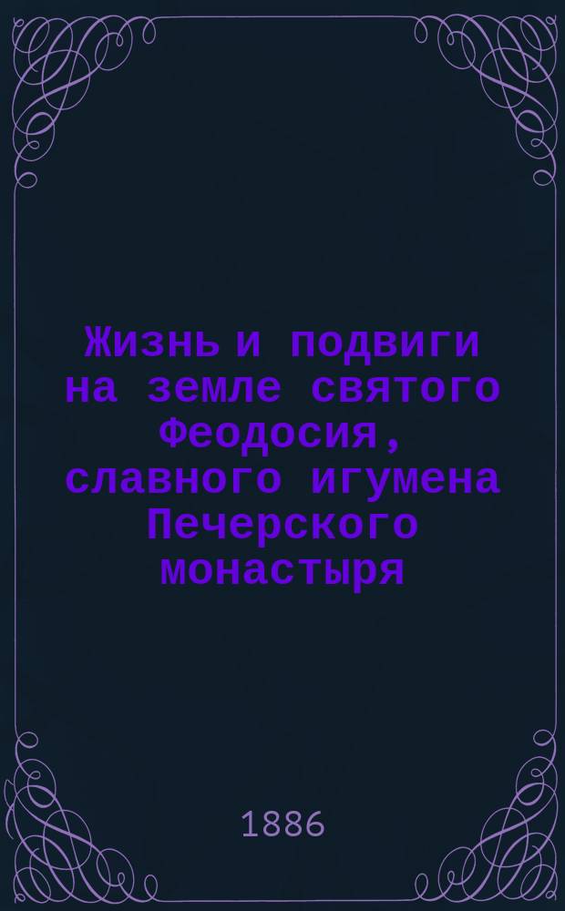 Жизнь и подвиги на земле святого Феодосия, славного игумена Печерского монастыря