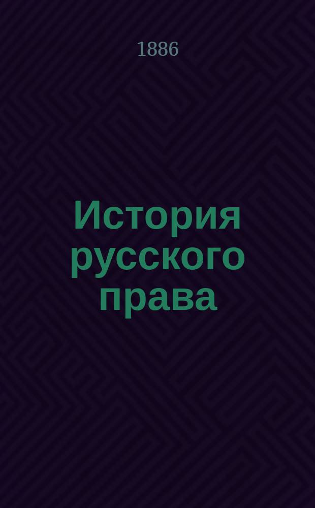 История русского права : Чит. орд. проф Н.П. Загоскиным : Казань. 1885-1886 г