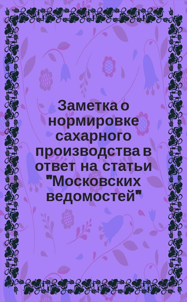Заметка о нормировке сахарного производства в ответ на статьи "Московских ведомостей"