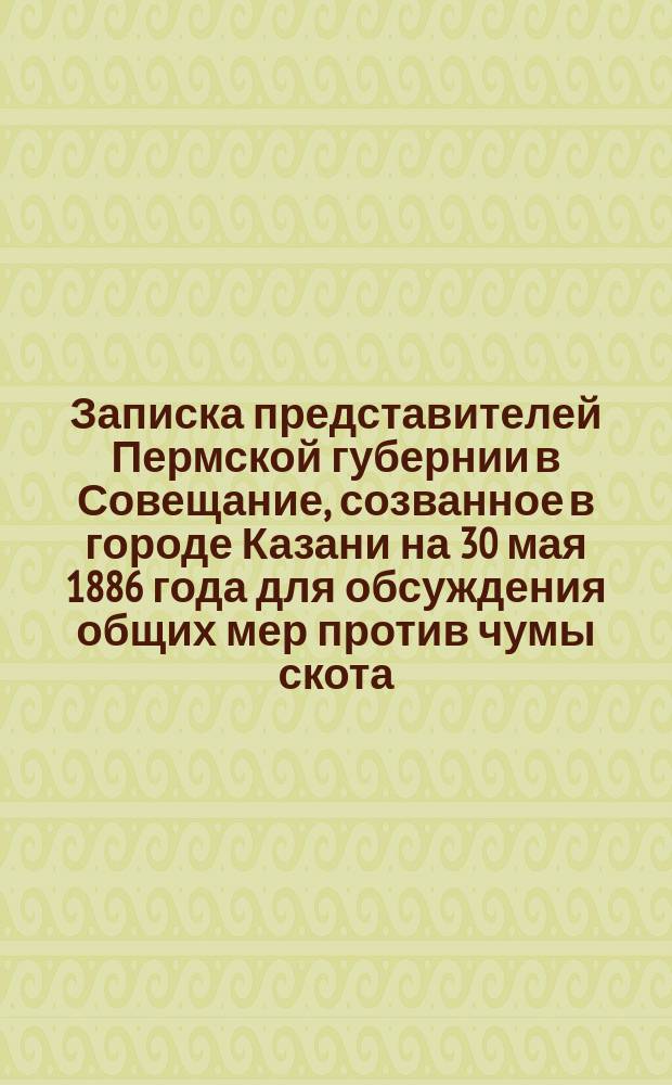 Записка представителей Пермской губернии в Совещание, созванное в городе Казани на 30 мая 1886 года для обсуждения общих мер против чумы скота