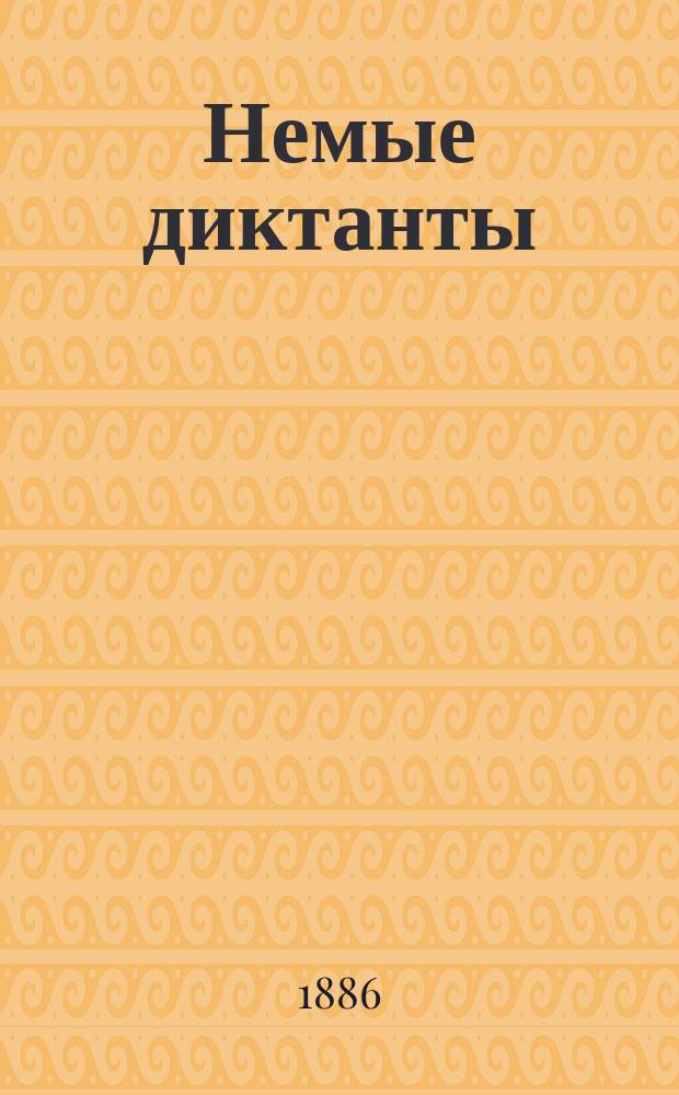 Немые диктанты (без диктующего) : Полн. и сист. сб. по рус. правописанию для самостоят. работ учащихся в кл. и дома : С прил. Немой хрестоматии и руководящих вопросов к курсу правописания : Фонетика : Курс средне-учеб. заведений