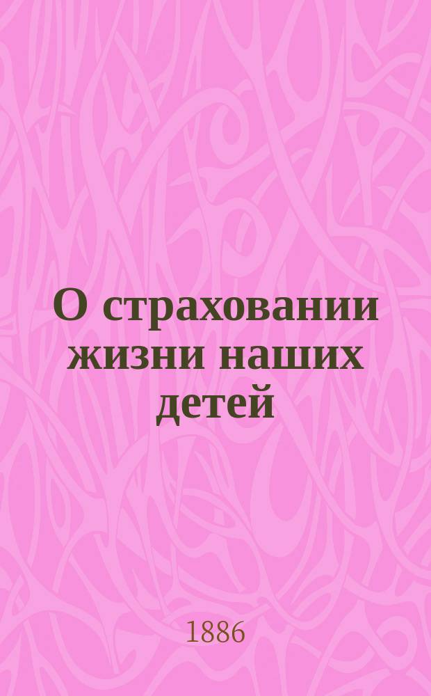 О страховании жизни наших детей : Попул. излож. И. Золотницкого