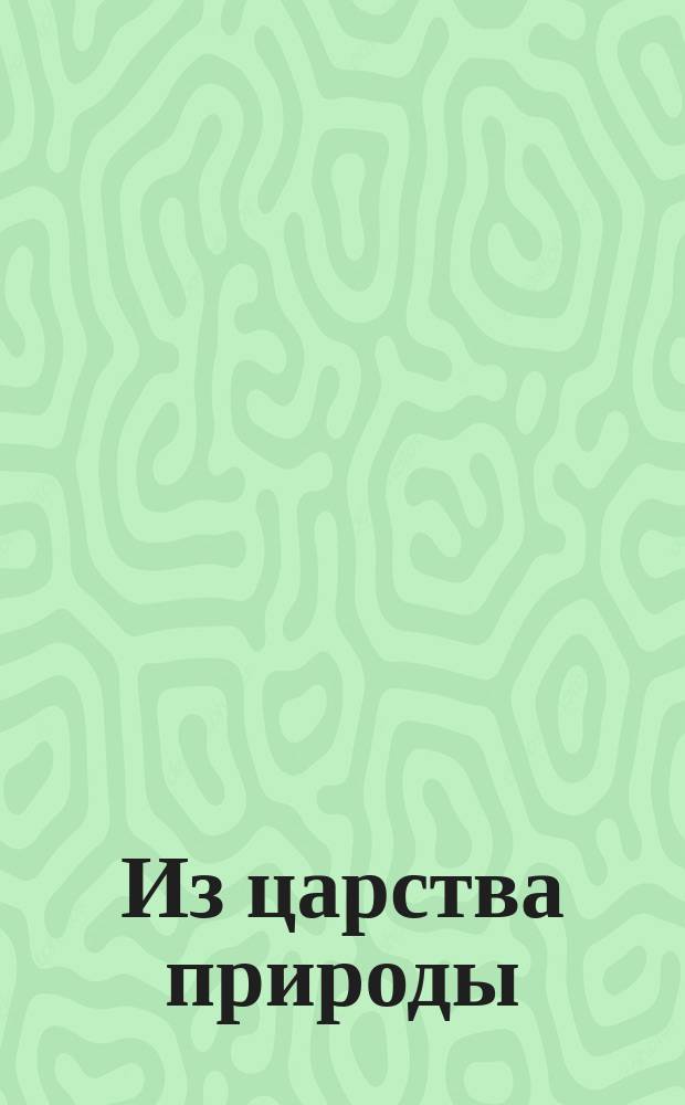 Из царства природы : Табл. с объясн. текстом