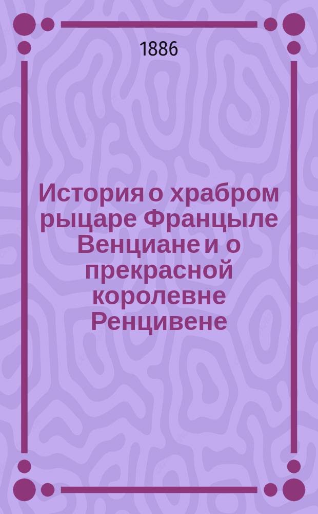 История о храбром рыцаре Францыле Венциане и о прекрасной королевне Ренцивене : Средневековый рыцарск. роман в перераб. Андрея Филиппова
