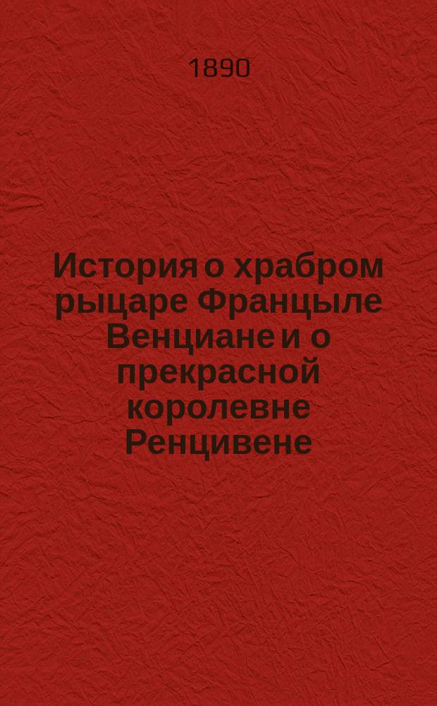 История о храбром рыцаре Францыле Венциане и о прекрасной королевне Ренцивене : Средневековый рыцарск. роман в перераб. Андрея Филиппова