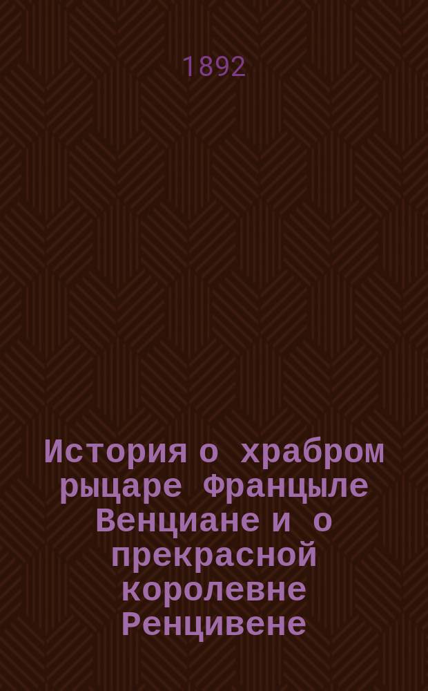История о храбром рыцаре Францыле Венциане и о прекрасной королевне Ренцивене : Средневековый рыцарск. роман в перераб. Андрея Филиппова