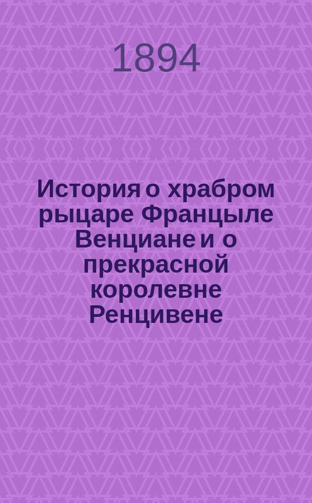 История о храбром рыцаре Францыле Венциане и о прекрасной королевне Ренцивене : Средневековый рыцарск. роман в перераб. Андрея Филиппова
