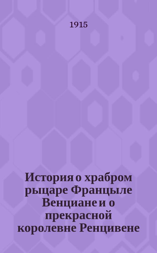 История о храбром рыцаре Францыле Венциане и о прекрасной королевне Ренцивене : Средневековый рыцарск. роман в перераб. Андрея Филиппова
