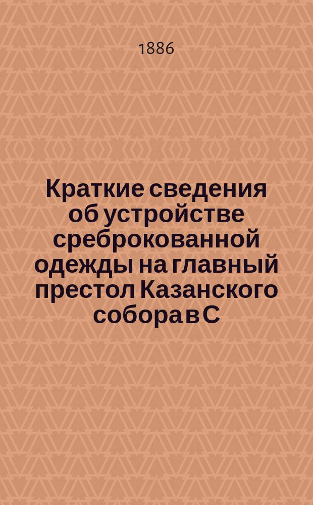 Краткие сведения об устройстве среброкованной одежды на главный престол Казанского собора в С.-Петербурге