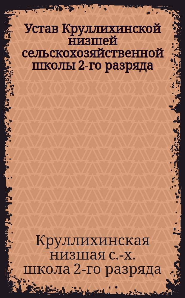 Устав Круллихинской низшей сельскохозяйственной школы 2-го разряда : Утв. 3 нояб. 1886 г.