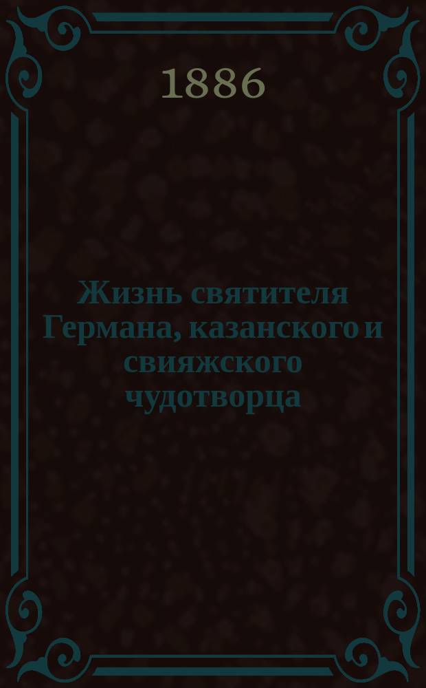 Жизнь святителя Германа, казанского и свияжского чудотворца
