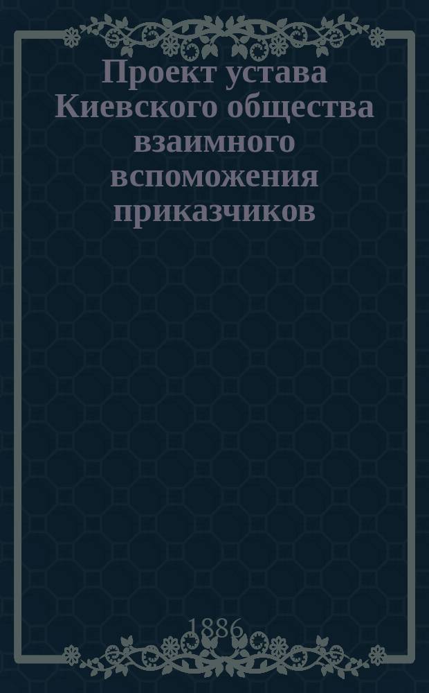 Проект устава Киевского общества взаимного вспоможения приказчиков