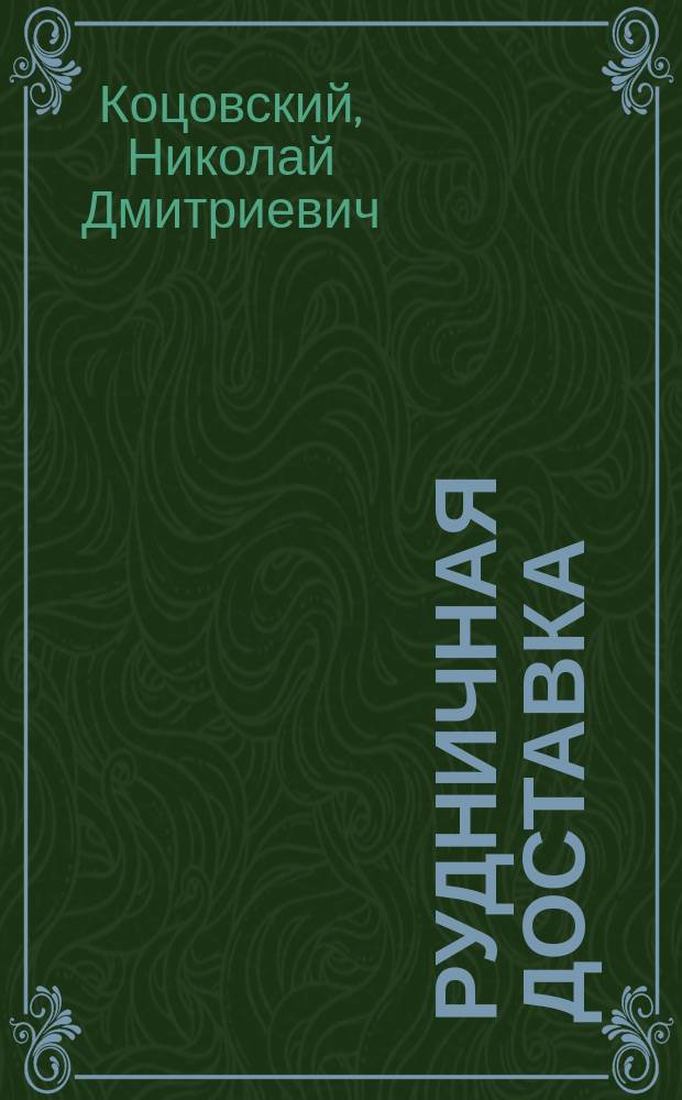 Рудничная доставка : Лекции горн. искусства, чит. студентам 4 курса Горн. инст. проф. Н.Д. Коцовским