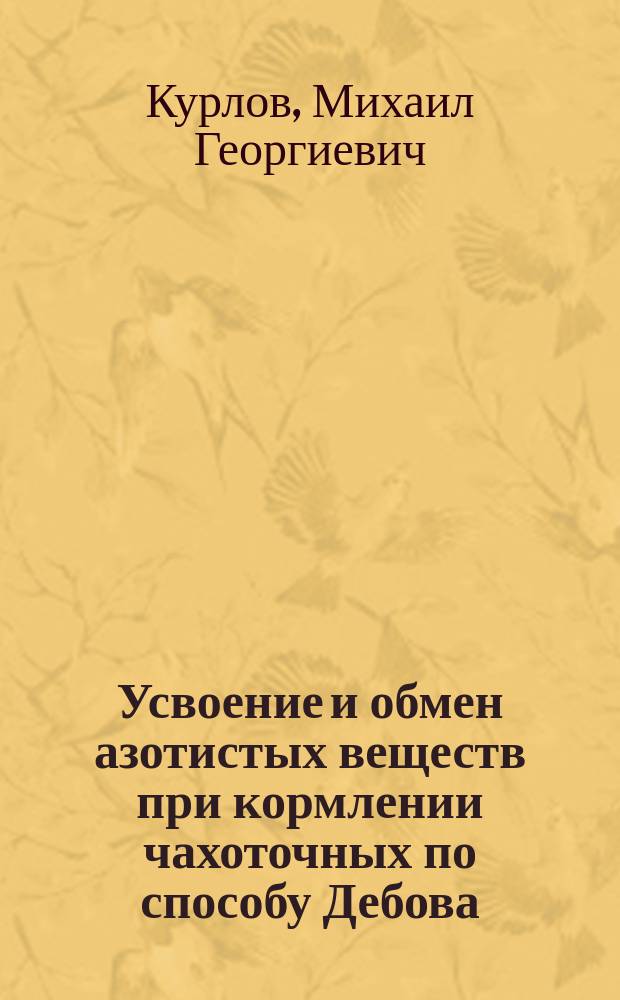 Усвоение и обмен азотистых веществ при кормлении чахоточных по способу Дебова : Дис. на степ. д-ра мед. М.Г. Курлова