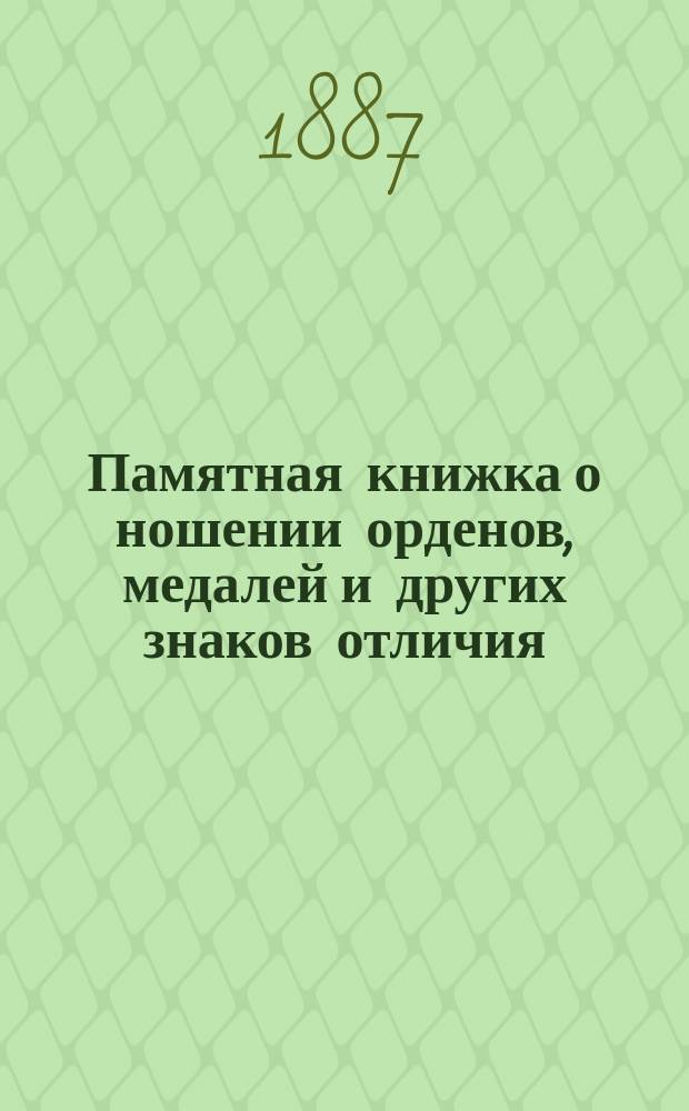 Памятная книжка о ношении орденов, медалей и других знаков отличия : С прил. рис. их ношения и описания ин. орденов
