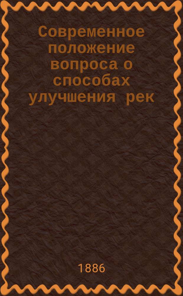 Современное положение вопроса о способах улучшения рек : Речь, чит. в собр. инж. пут. сообщ. 8 апр. 1883 г