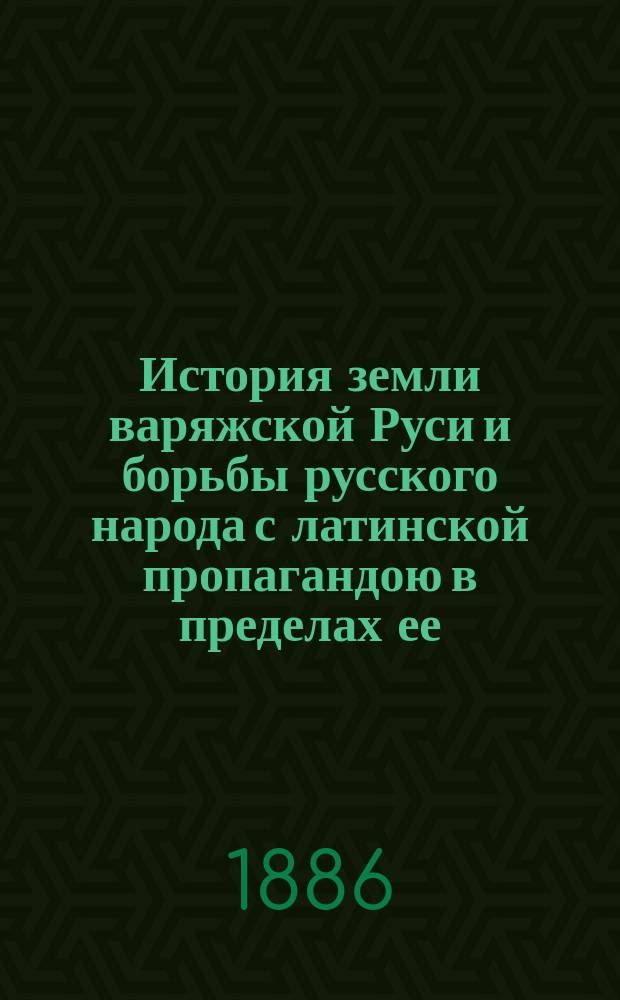 История земли варяжской Руси и борьбы русского народа с латинской пропагандою в пределах ее