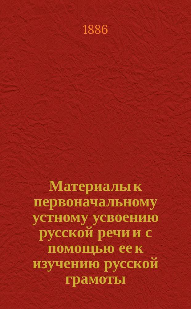 Материалы к первоначальному устному усвоению русской речи и с помощью ее к изучению русской грамоты : (Учеб. пособие) : Сост. по... прогр. преподавания рус. яз. в одноклассных и двуклассных армян. учеб. заведениях С. Мандинян