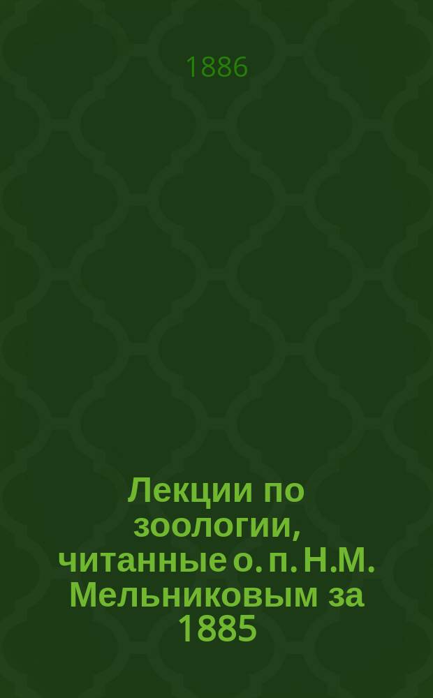 Лекции по зоологии, читанные о. п. Н.М. Мельниковым за 1885/6 год