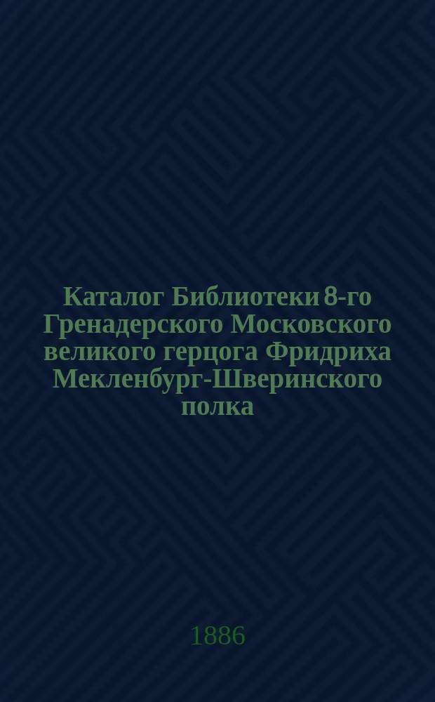 Каталог Библиотеки 8-го Гренадерского Московского великого герцога Фридриха Мекленбург-Шверинского полка