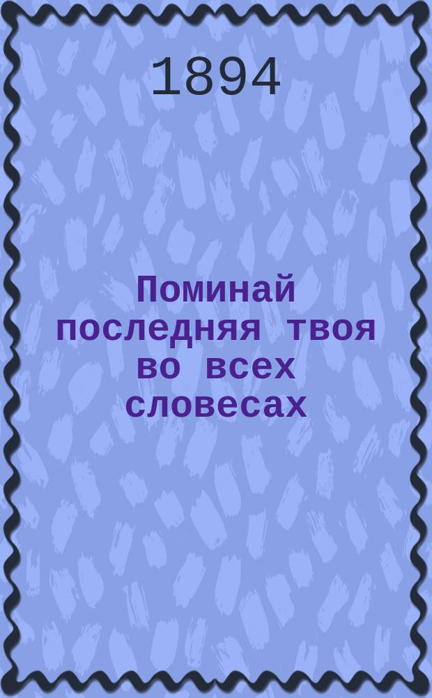 Поминай последняя твоя во всех словесах (занятиях) твоих и во веки не согрешиши