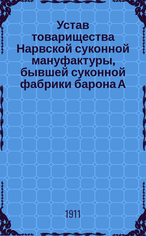 Устав товарищества Нарвской суконной мануфактуры, бывшей суконной фабрики барона А.Л. Штиглица : Утв. 13 июня 1880 г. : С изм. и доп.