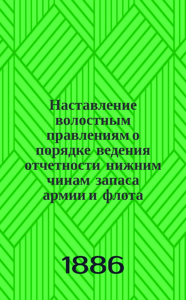Наставление волостным правлениям о порядке ведения отчетности нижним чинам запаса армии и флота : (Извлеч. из общего руководства) : С прил