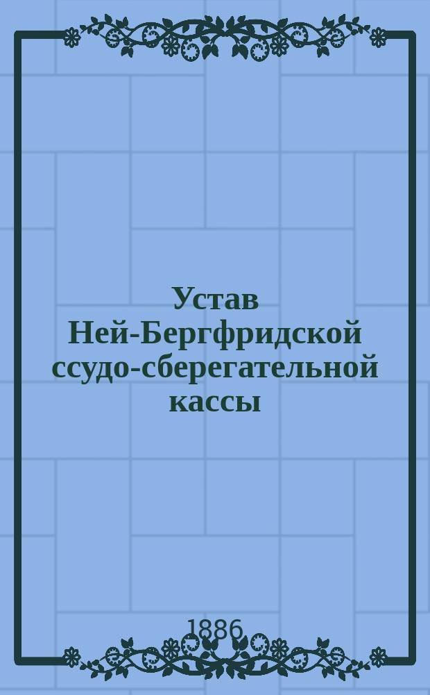 Устав Ней-Бергфридской ссудо-сберегательной кассы : Утв. 14 окт. 1886 г.