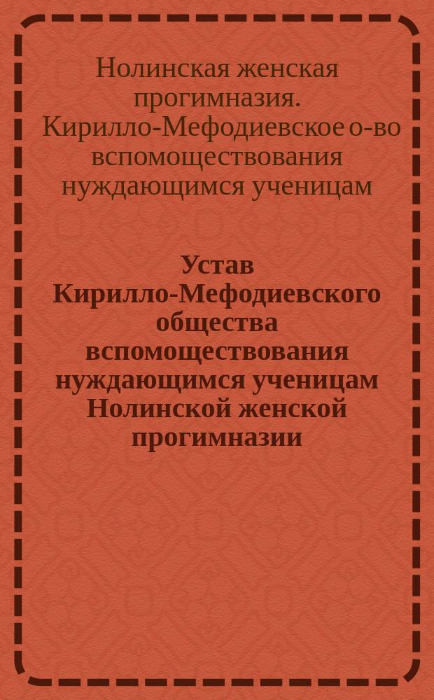 Устав Кирилло-Мефодиевского общества вспомоществования нуждающимся ученицам Нолинской женской прогимназии