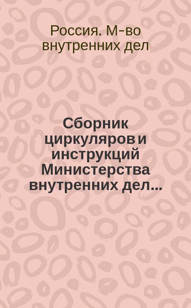 Сборник циркуляров и инструкций Министерства внутренних дел... : Со включ. циркуляров и инструкций по тюремным и воинской повинности делам