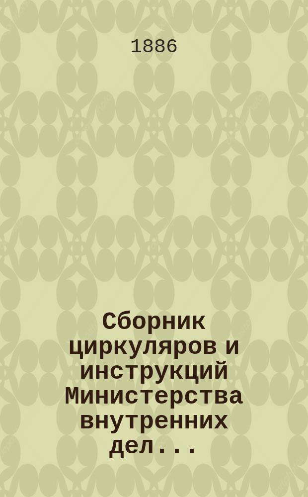 Сборник циркуляров и инструкций Министерства внутренних дел.. : Со включ. циркуляров и инструкций по тюремным и воинской повинности делам. за 1880-1884 гг.