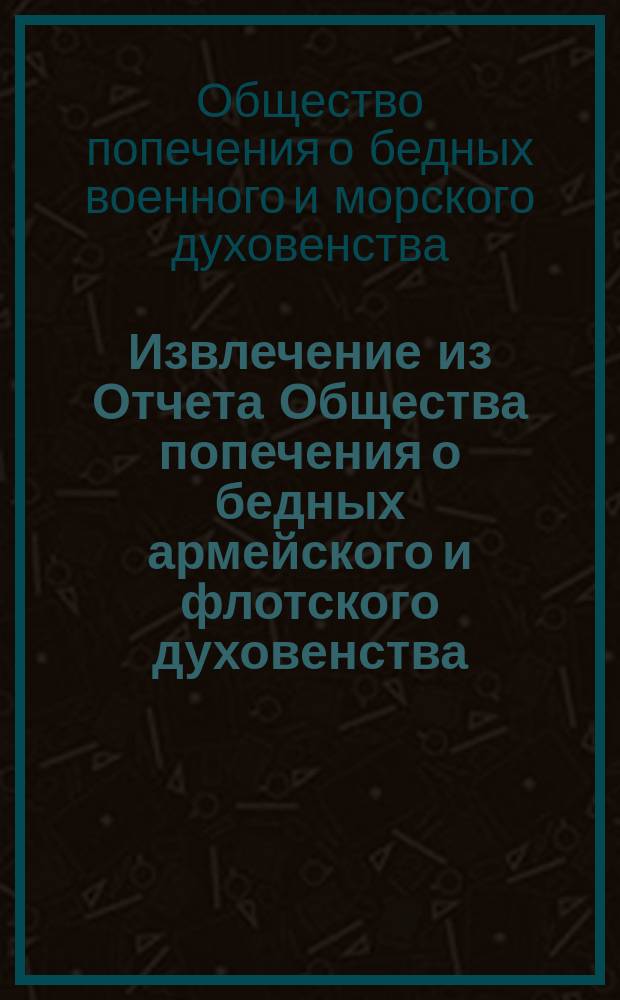 !Извлечение из Отчета Общества попечения о бедных армейского и флотского духовенства, за 1885 г.