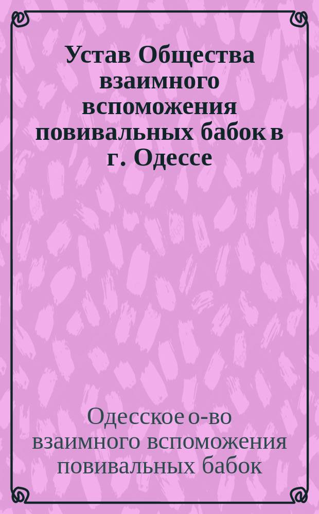Устав Общества взаимного вспоможения повивальных бабок в г. Одессе : Утв. 13 июня 1886 г