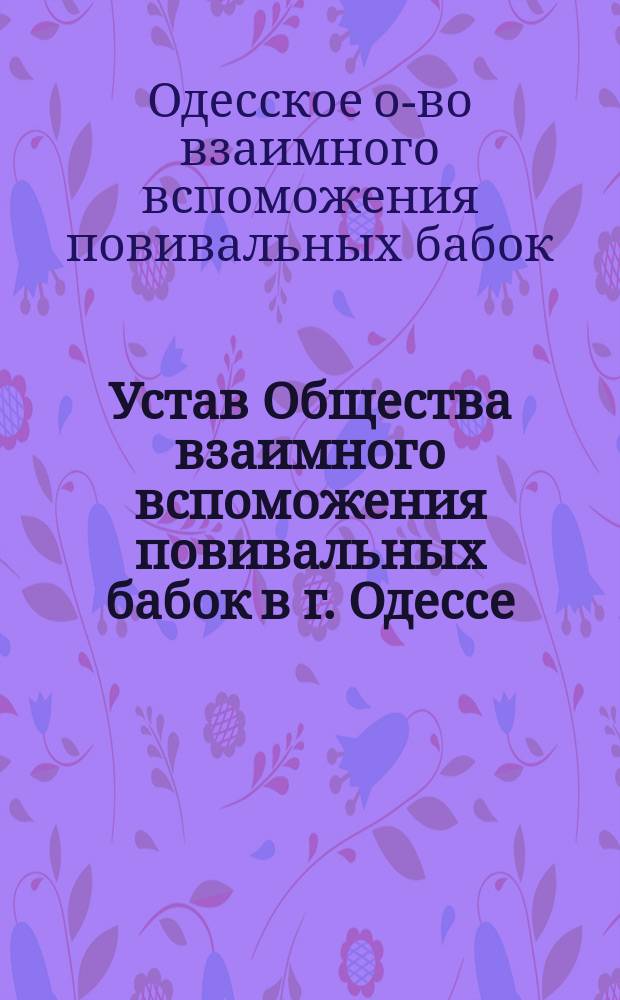 Устав Общества взаимного вспоможения повивальных бабок в г. Одессе : Утв. 13 июня 1886 г